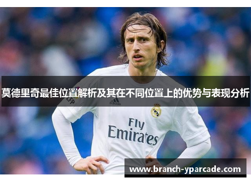 莫德里奇最佳位置解析及其在不同位置上的优势与表现分析