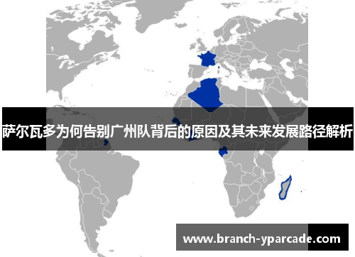 萨尔瓦多为何告别广州队背后的原因及其未来发展路径解析