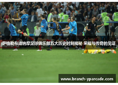 萨格勒布迪纳摩足球俱乐部五大历史时刻揭秘 荣耀与传奇的见证