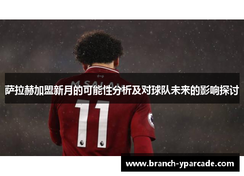 萨拉赫加盟新月的可能性分析及对球队未来的影响探讨