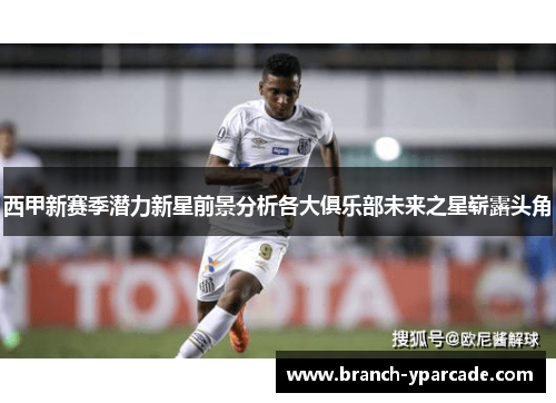 西甲新赛季潜力新星前景分析各大俱乐部未来之星崭露头角