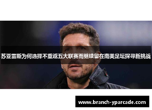 苏亚雷斯为何选择不重返五大联赛而继续留在南美足坛探寻新挑战