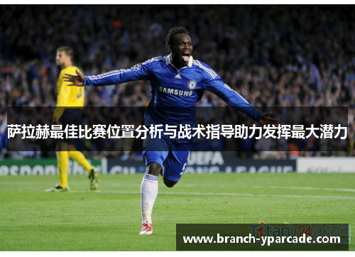 萨拉赫最佳比赛位置分析与战术指导助力发挥最大潜力