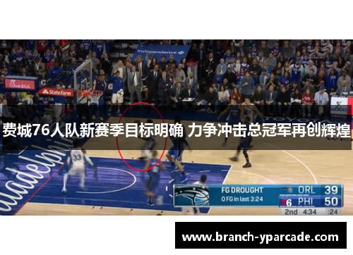 费城76人队新赛季目标明确 力争冲击总冠军再创辉煌