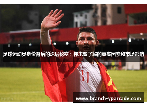 足球运动员身价背后的深层秘密：你未曾了解的真实因素和市场影响