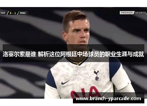 洛塞尔索是谁 解析这位阿根廷中场球员的职业生涯与成就