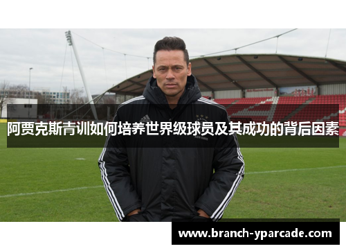 阿贾克斯青训如何培养世界级球员及其成功的背后因素